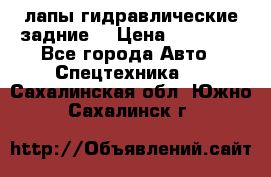 лапы гидравлические задние  › Цена ­ 30 000 - Все города Авто » Спецтехника   . Сахалинская обл.,Южно-Сахалинск г.